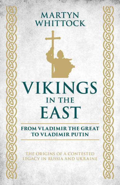 Vikings in the East: From Vladimir the Great to Vladimir Putin - The Origins of a Contested Legacy in Russia and Ukraine