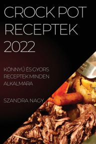 Title: CROCK POT RECEPTEK 2022: KÖNNYU ÉS GYORS RECEPTEK MINDEN ALKALMARA, Author: SZANDRA NAGY