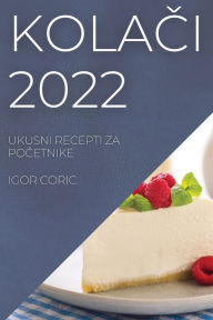 Title: KOLACI 2022: UKUSNI RECEPTI ZA POCETNIKE, Author: IGOR CORIC