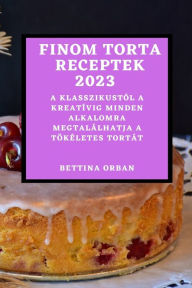 Title: Finom torta receptek 2023: A klasszikustól a kreatívig minden alkalomra megtalálhatja a tökéletes tortát, Author: Bettina Orban