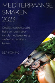 Title: Mediterraanse Smaken 2023: Ontdek hoe eenvoudig het is om de smaken van de mediterranee te creï¿½ren in uw eigen keuken, Author: Sep Koning