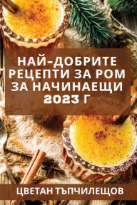 Title: Най-добрите рецепти за ром за начинаещи 2023 г: , Author: Цветан Тъпчилещов
