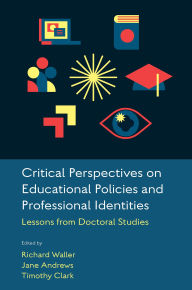 Title: Critical Perspectives on Educational Policies and Professional Identities: Lessons from Doctoral Studies, Author: Richard Waller