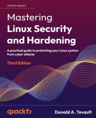 Title: Mastering Linux Security and Hardening - Third Edition: A practical guide to protecting your Linux system from cyber attacks, Author: Donald a Tevault