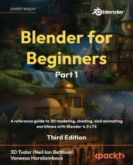 Title: Blender for Beginners Part 1 - Third Edition: A reference guide to 3D modeling, shading, and animating workflows with Blender 4.5 LTS, Author: 3d Tudor