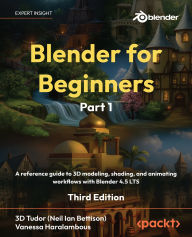 Title: Blender for Beginners Part 1 - Third Edition: A reference guide to 3D modeling, shading, and animating workflows with Blender 4.5 LTS, Author: 3d Tudor