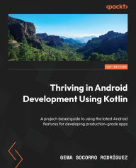 Title: Thriving in Android Development Using Kotlin: A project-based guide to using the latest Android features for developing production-grade apps, Author: Gema Socorro Rodrïguez
