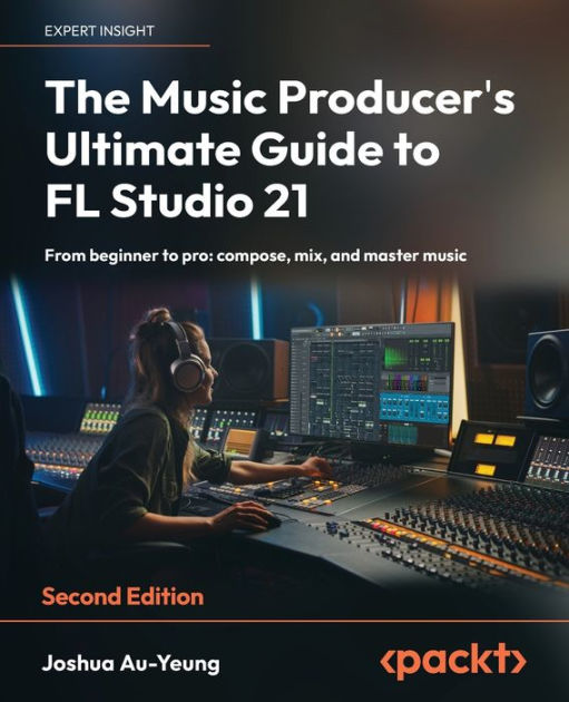 The Music Producer's Ultimate Guide to FL Studio 21 - Second Edition