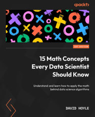 Title: 15 Math Concepts Every Data Scientist Should Know: Understand and learn how to apply the math behind data science algorithms, Author: David Hoyle