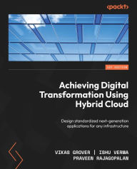 Title: Achieving Digital Transformation Using Hybrid Cloud: Design standardized next-generation applications for any infrastructure, Author: Vikas Grover