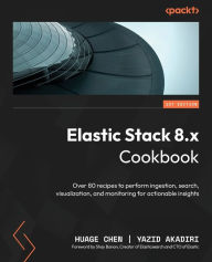 Title: Elastic Stack 8.x Cookbook: Over 80 recipes to perform ingestion, search, visualization, and monitoring for actionable insights, Author: Huage Chen
