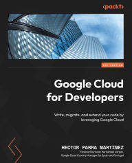 Title: Google Cloud for Developers: Write, migrate, and extend your code by leveraging Google Cloud, Author: Hector Parra Martinez