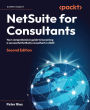 NetSuite for Consultants: Your comprehensive guide to becoming a successful NetSuite consultant in 2023