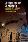 Queer Realms of Memory: Archiving LGBTQ Sites and Symbols in the French National Narrative