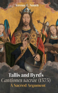 Title: Tallis and Byrd's <I>Cantiones sacrae</I> (1575): A Sacred Argument, Author: Jeremy L. Smith
