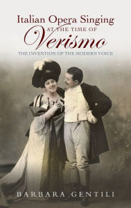 Title: Italian Opera Singing at the Time of <I>Verismo</I>: The Invention of the Modern Voice, Author: Barbara Gentili