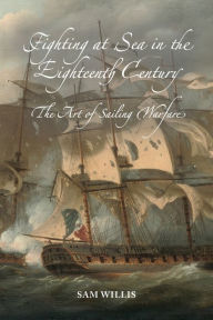 Title: Fighting at Sea in the Eighteenth Century: The Art of Sailing Warfare, Author: Sam Willis