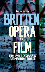 Title: Britten, Opera and Film: Henry James's <I>The Turn of the Screw</I> from Stage to Screen, Author: Peter Auker