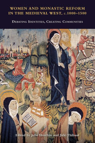 Title: Women and Monastic Reform in the Medieval West, c. 1000 - 1500: Debating Identities, Creating Communities, Author: Julie Hotchin