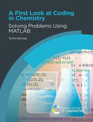 Title: A First Look at Coding in Chemistry: Solving Problems Using MATLAB, Author: Tamas Bansagi