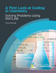 Title: A First Look at Coding in Chemistry: Solving Problems Using MATLAB, Author: Tamas Bansagi
