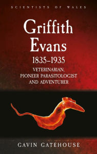 Title: Griffith Evans 1835-1935: Veterinarian, Pioneer Parasitologist and Adventurer, Author: Gavin Gatehouse