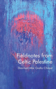 Title: Fieldnotes from Celtic Palestine, Author: Diarmait Mac Giolla Chríost