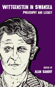 Title: Wittgenstein in Swansea: Philosophy and Legacy, Author: Alan Sandry