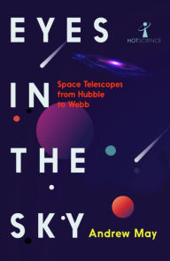Title: Eyes in the Sky: Space Telescopes from Hubble to Webb, Author: Andrew May