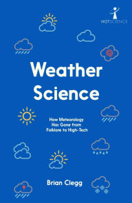 Title: Weather Science: How Meteorology Has Gone from Folklore to High-Tech, Author: Brian Clegg