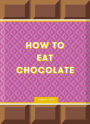 How to Eat Chocolate: Delicious and Decadent Recipes