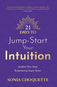 Title: 21 Days to Jump-Start Your Intuition: Awaken Your Most Empowering Super Sense, Author: Sonia Choquette PhD