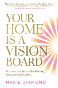 Title: Your Home Is a Vision Board: Harness the Secret Manifesting Power of Your Home, Author: Marie Diamond