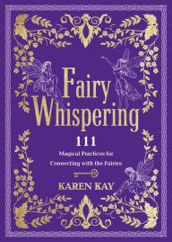 Title: Fairy Whispering: 111 Magical Practices for Connecting with the Fairies, Author: Karen Kay