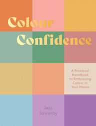 Title: Colour Confidence: A Practical Handbook to Embracing Colour in Your Home, Author: Jessica Sowerby