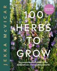 Title: 100 Herbs to Grow: A Comprehensive Guide To The Best Culinary And Medicinal Herbs, Author: McVicar Jekka