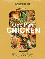 Title: One Pan Chicken: 70 All-in-One Chicken Recipes For Simple Meals, Every Day, Author: Claire Thomson