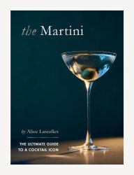 Title: Martini: The Ultimate Guide to a Cocktail Icon, Author: Alice Lascelles