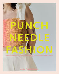 Title: Punch Needle Fashion: 15 Punch Needle Projects for Crafting Accessories and Wearables, Author: Micah Clasper Torch
