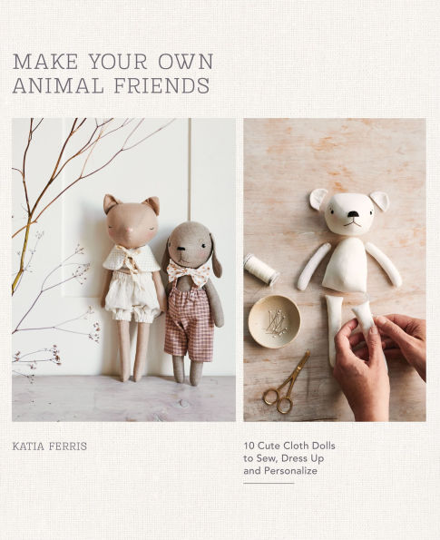 Make Your Own Animal Friends: 10 Cute Cloth Dolls to Sew, Dress Up and Personalize