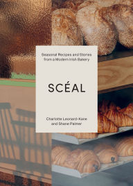 Title: SCÉAL: Seasonal Recipes and Stories from a Modern Irish Bakery, Author: Charlotte Leonard-Kane