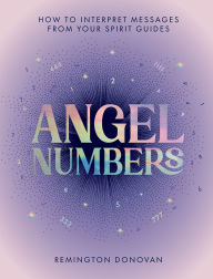Title: Angel Numbers: How to Interpret Messages from Your Spirit Guides, Author: Remington Donovan