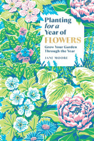 Title: Planting for a Year of Flowers: Grow Your Garden Through the Year, Author: Jane Moore