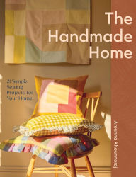 Title: The Handmade Home: 21 Simple Sewing Projects for Your Home, Author: Arounna Khounnoraj