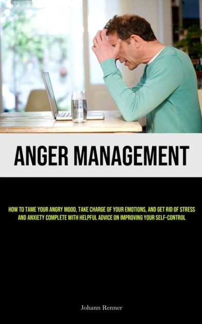 Anger Management How To Tame Your Angry Mood Take Charge Of Your