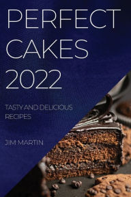 Title: Perfect Cakes 2022: Tasty and Delicious Recipes, Author: Jim Martin