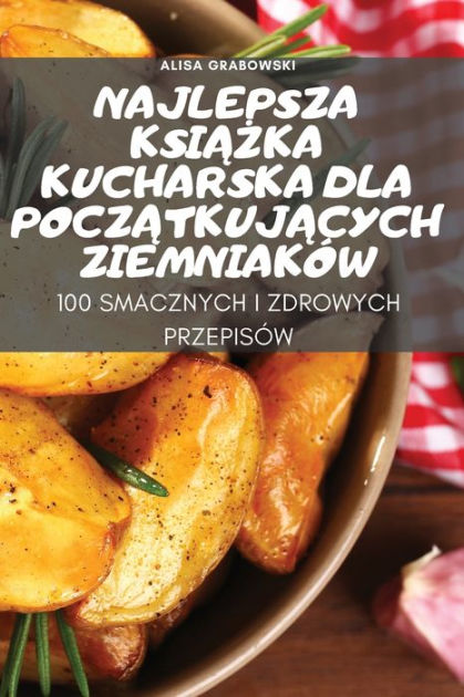 Najlepsza Ksiazka Kucharska Dla Poczatkujacych Ziemniak W By Alisa