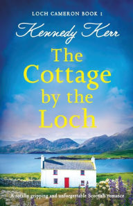 Title: The Cottage by the Loch: A totally gripping and unforgettable Scottish romance, Author: Kennedy Kerr