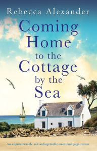 Title: Coming Home to the Cottage by the Sea: An unputdownable and unforgettable emotional page-turner, Author: Rebecca Alexander