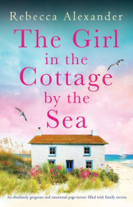Title: The Girl in the Cottage by the Sea: An absolutely gorgeous and emotional page-turner filled with family secrets, Author: Rebecca Alexander